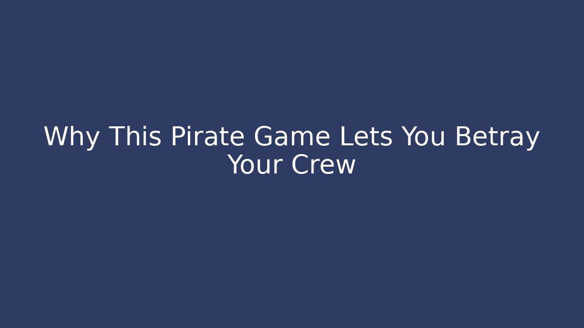 Why This Pirate Game Lets You Betray Your Crew