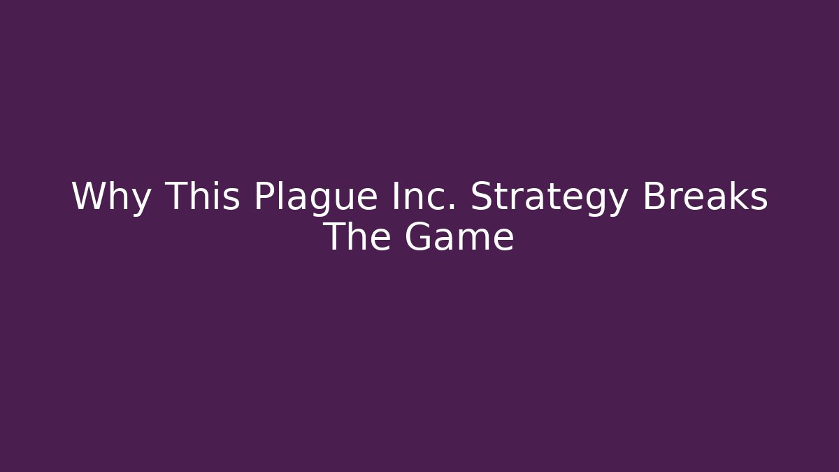 Why This Plague Inc. Strategy Breaks The Game
