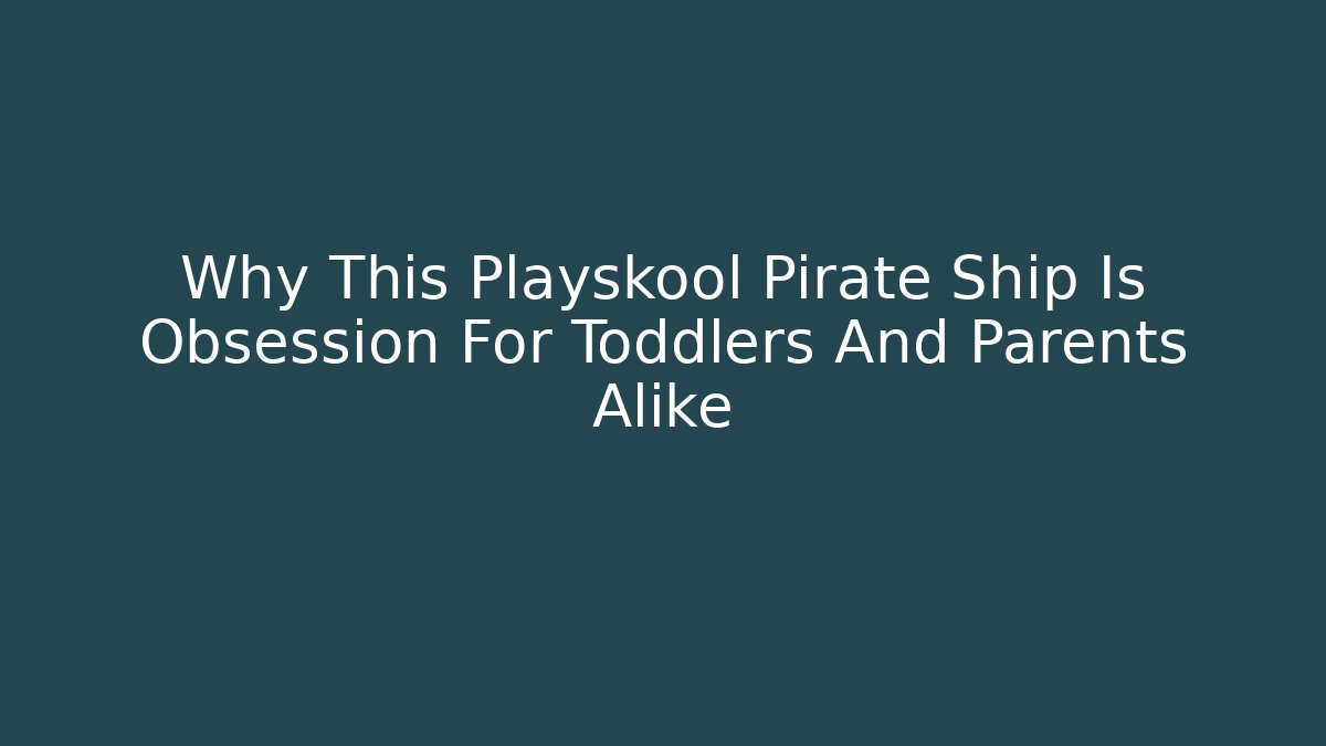 Why This Playskool Pirate Ship Is Obsession For Toddlers And Parents Alike