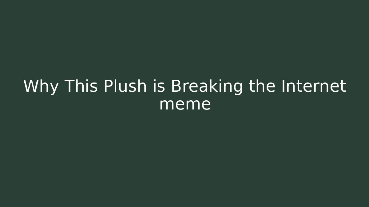 Why This Plush is Breaking the Internet meme