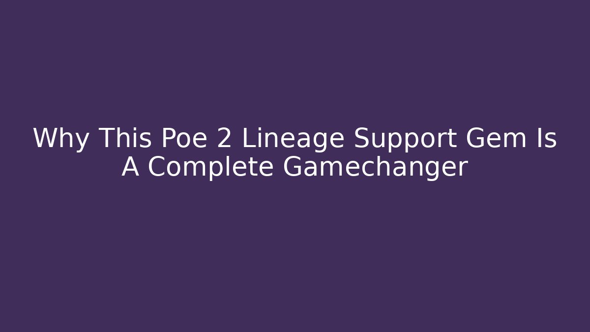 Why This Poe 2 Lineage Support Gem Is A Complete Gamechanger