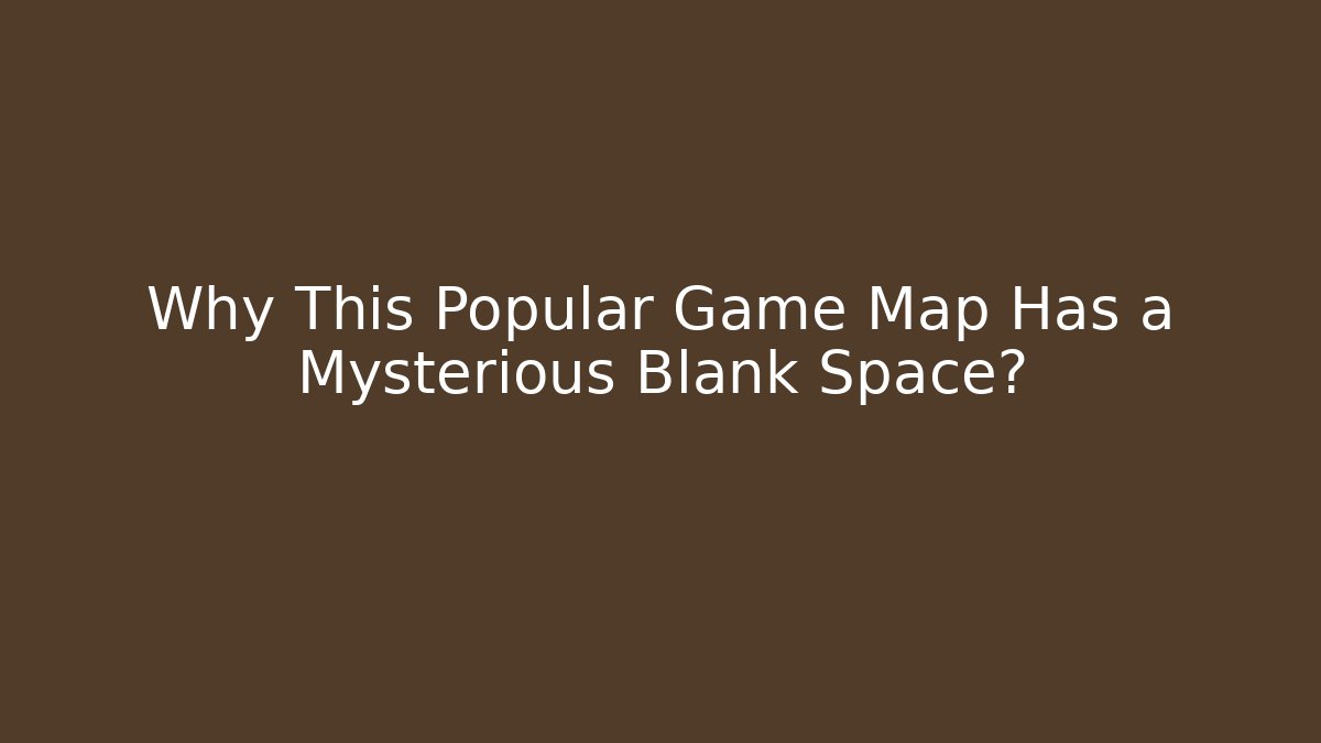 Why This Popular Game Map Has a Mysterious Blank Space?