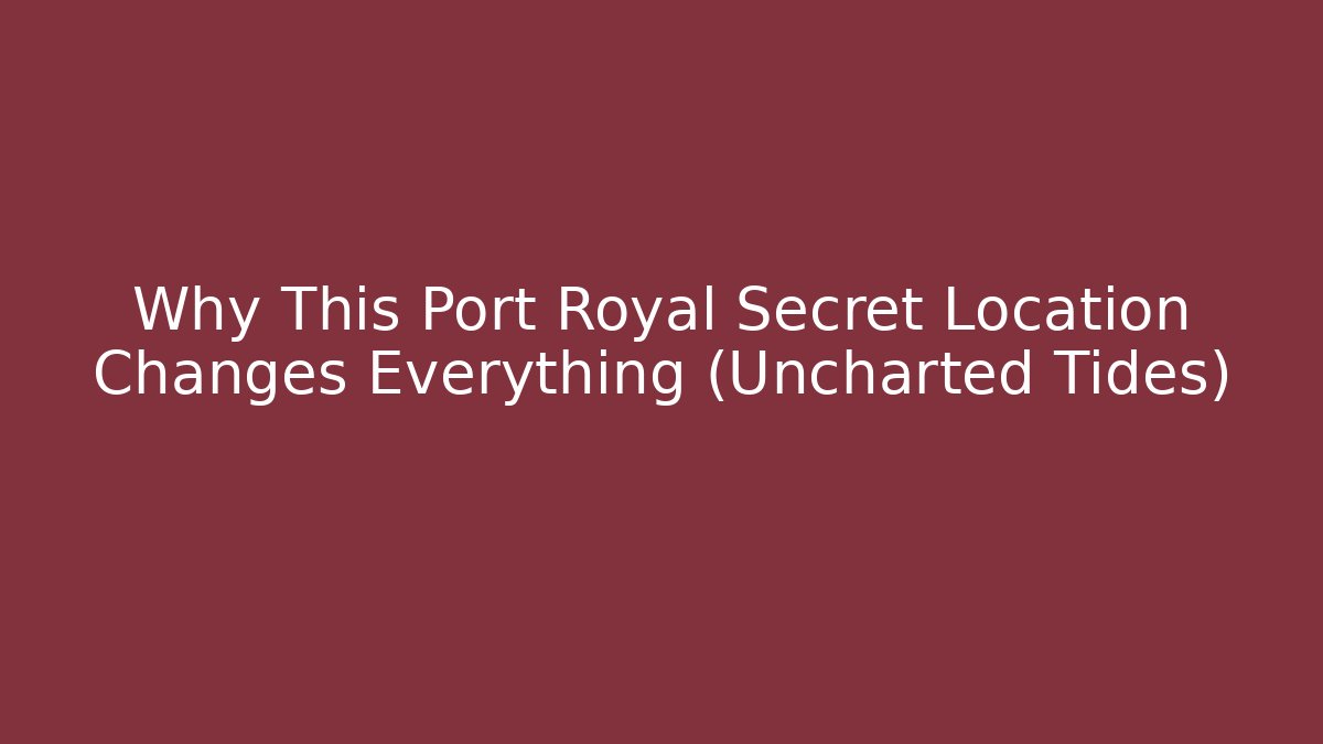 Why This Port Royal Secret Location Changes Everything (Uncharted Tides)