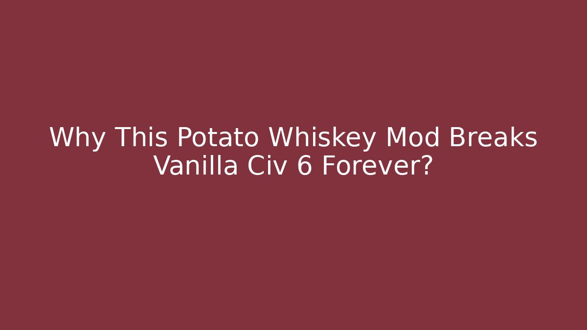 Why This Potato Whiskey Mod Breaks Vanilla Civ 6 Forever?
