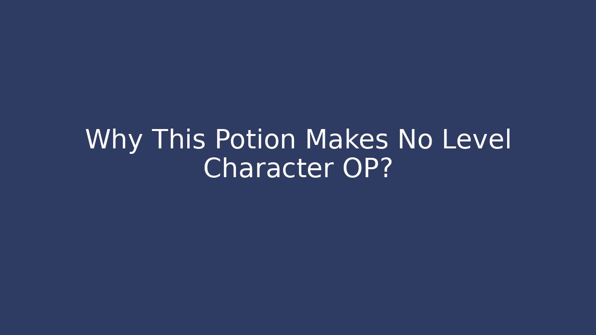 Why This Potion Makes No Level Character OP?