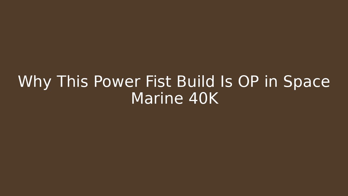 Why This Power Fist Build Is OP in Space Marine 40K