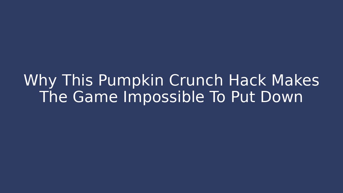 Why This Pumpkin Crunch Hack Makes The Game Impossible To Put Down