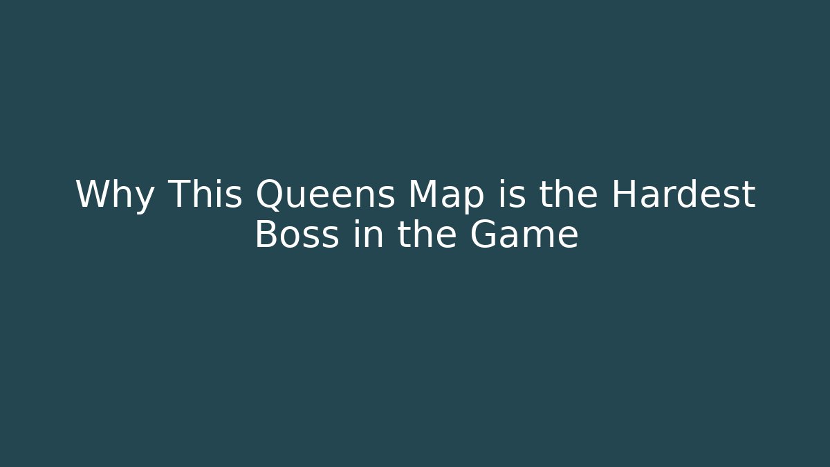 Why This Queens Map is the Hardest Boss in the Game