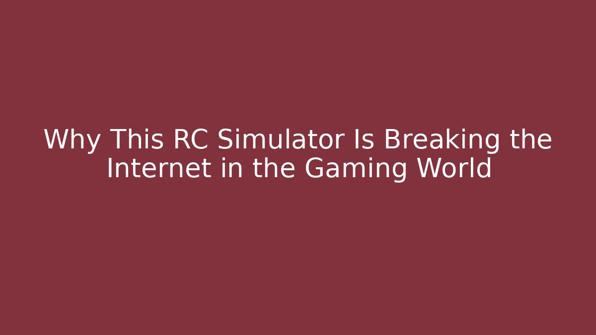 Why This RC Simulator Is Breaking the Internet in the Gaming World