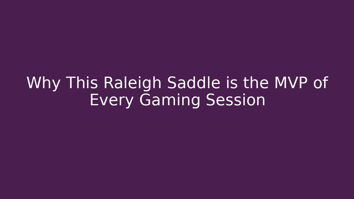 Why This Raleigh Saddle is the MVP of Every Gaming Session