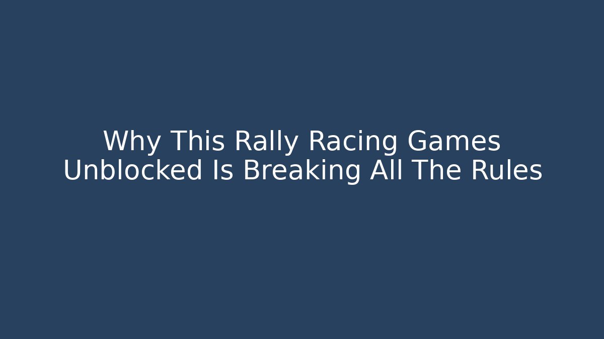 Why This Rally Racing Games Unblocked Is Breaking All The Rules