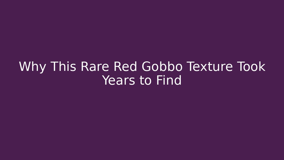 Why This Rare Red Gobbo Texture Took Years to Find