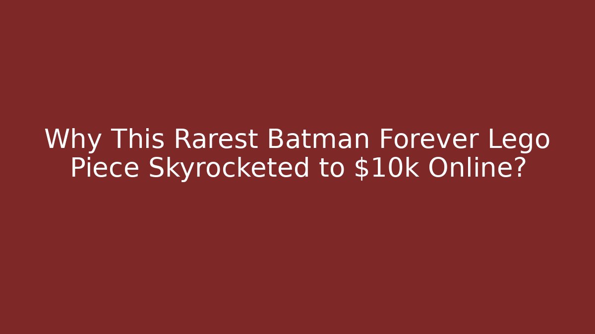 Why This Rarest Batman Forever Lego Piece Skyrocketed to $10k Online?