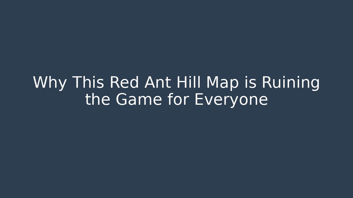Why This Red Ant Hill Map is Ruining the Game for Everyone