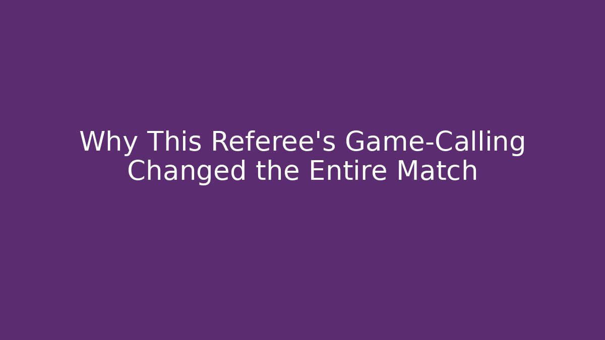 Why This Referee’s Game-Calling Changed the Entire Match