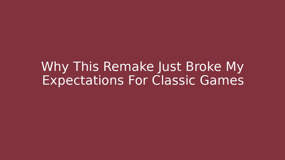 Why This Remake Just Broke My Expectations For Classic Games