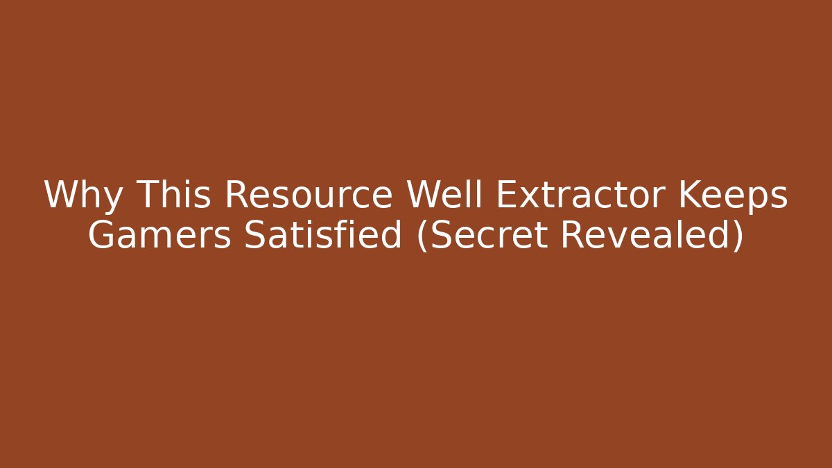 Why This Resource Well Extractor Keeps Gamers Satisfied (Secret Revealed) - Critter Realm