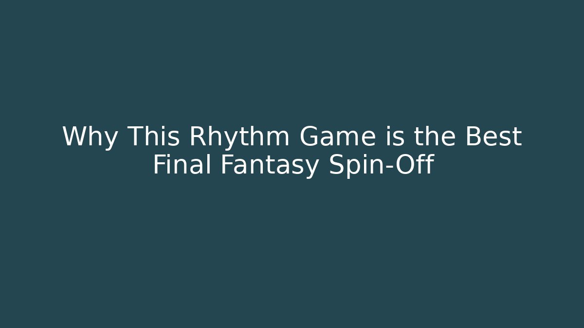 Why This Rhythm Game is the Best Final Fantasy Spin-Off