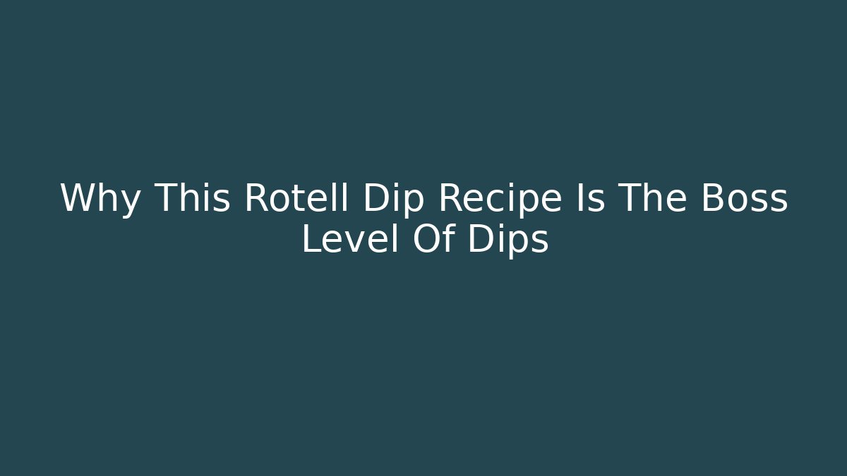 Why This Rotell Dip Recipe Is The Boss Level Of Dips - Critter Realm