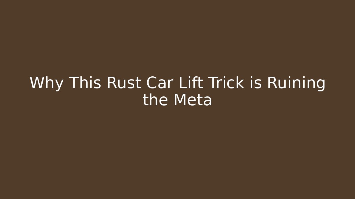 Why This Rust Car Lift Trick is Ruining the Meta