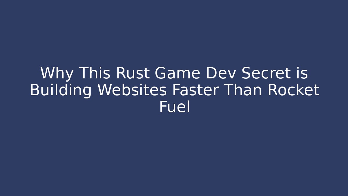 Why This Rust Game Dev Secret is Building Websites Faster Than Rocket Fuel