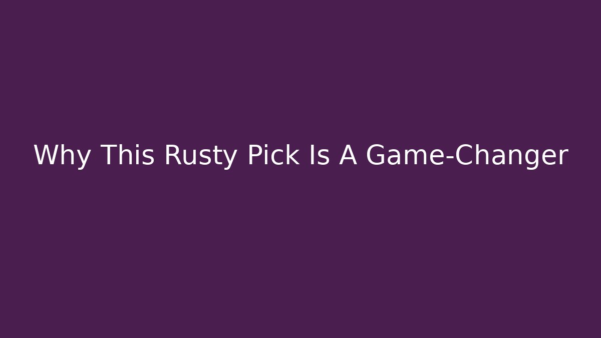 Why This Rusty Pick Is A Game-Changer