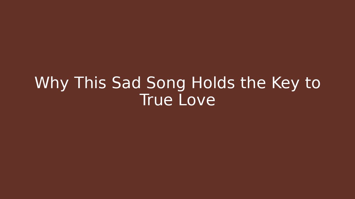 Why This Sad Song Holds the Key to True Love