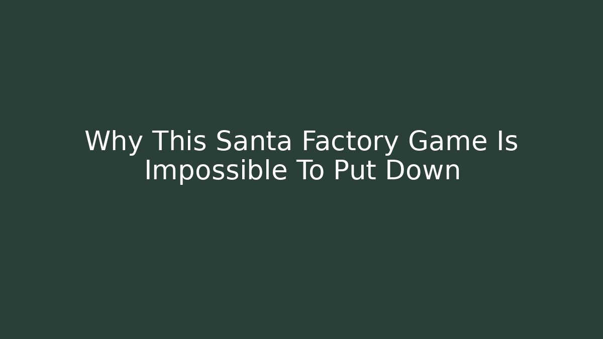 Why This Santa Factory Game Is Impossible To Put Down