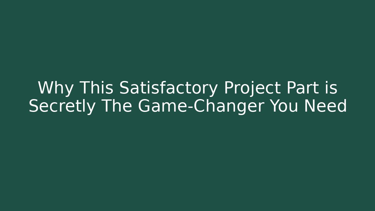 Why This Satisfactory Project Part is Secretly The Game-Changer You Need