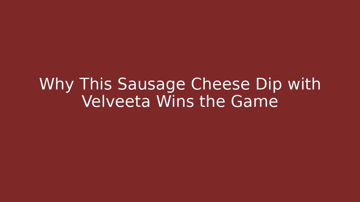 Why This Sausage Cheese Dip with Velveeta Wins the Game