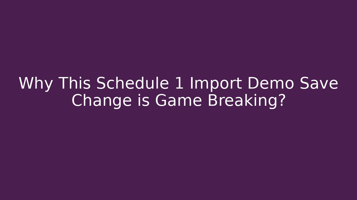 Why This Schedule 1 Import Demo Save Change is Game Breaking?