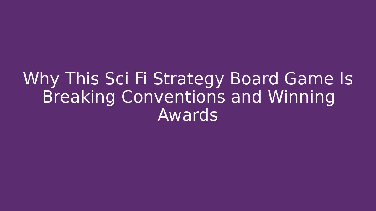 Why This Sci Fi Strategy Board Game Is Breaking Conventions and Winning Awards