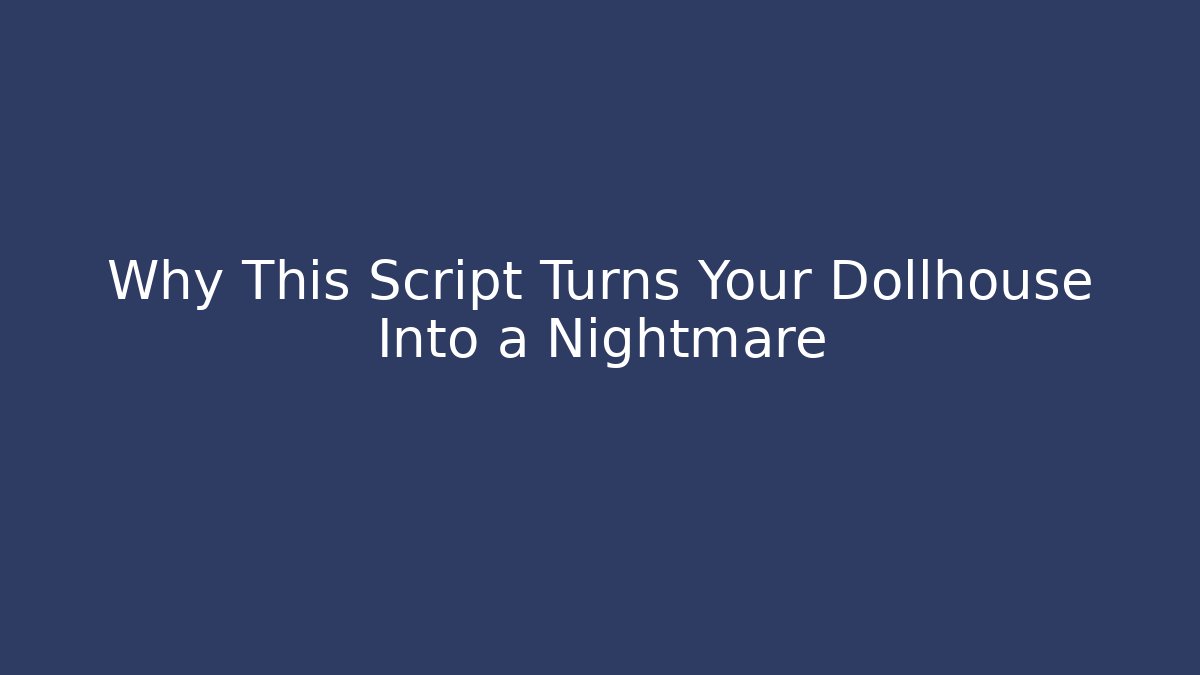 Why This Script Turns Your Dollhouse Into a Nightmare