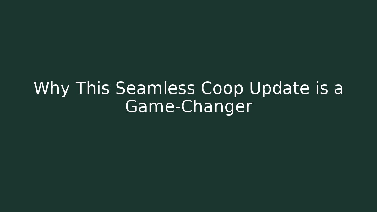 Why This Seamless Coop Update is a Game-Changer