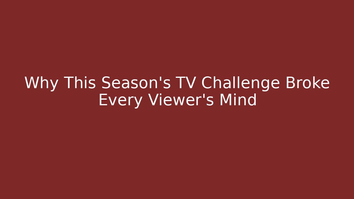 Why This Season's TV Challenge Broke Every Viewer's Mind