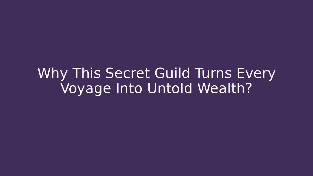 Why This Secret Guild Turns Every Voyage Into Untold Wealth?