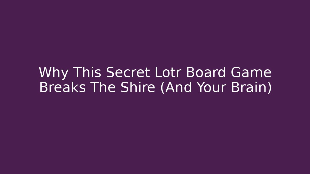 Why This Secret Lotr Board Game Breaks The Shire (And Your Brain)