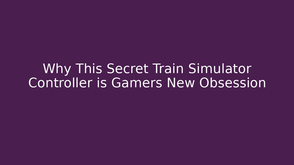 Why This Secret Train Simulator Controller is Gamers New Obsession