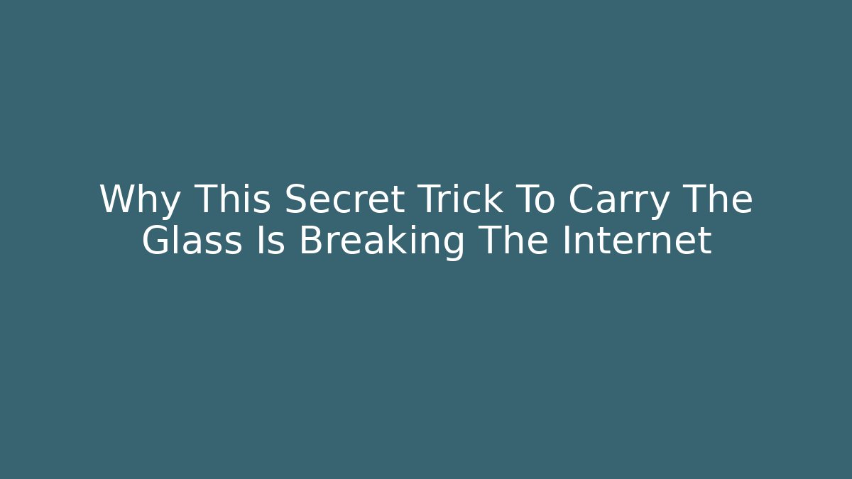 Why This Secret Trick To Carry The Glass Is Breaking The Internet