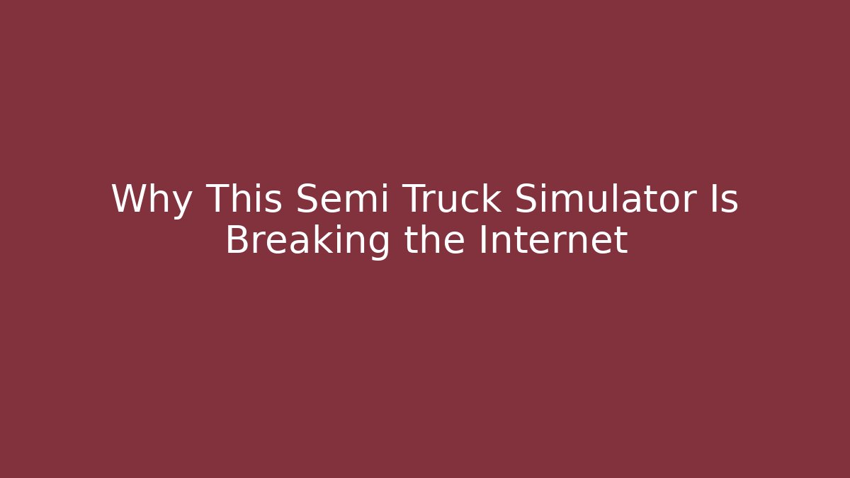 Why This Semi Truck Simulator Is Breaking the Internet