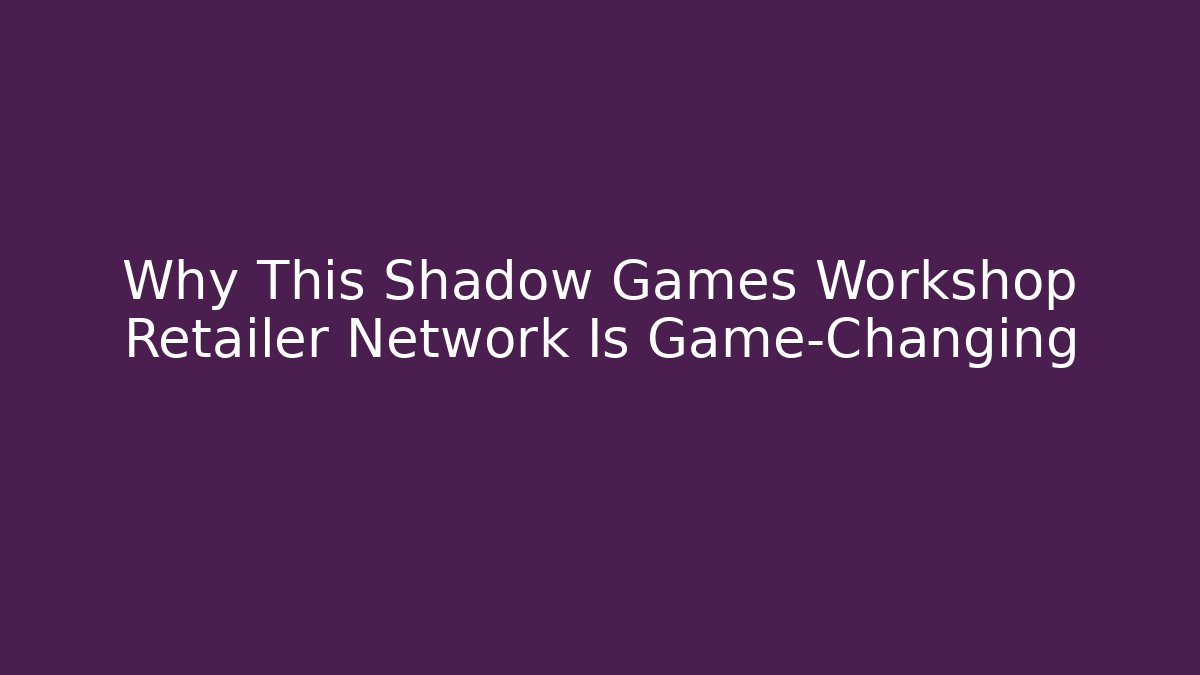 Why This Shadow Games Workshop Retailer Network Is Game-Changing