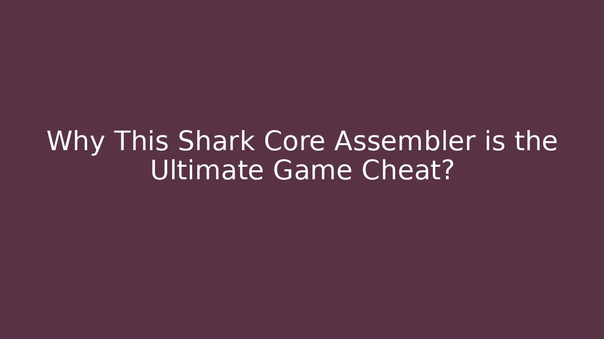 Why This Shark Core Assembler is the Ultimate Game Cheat?