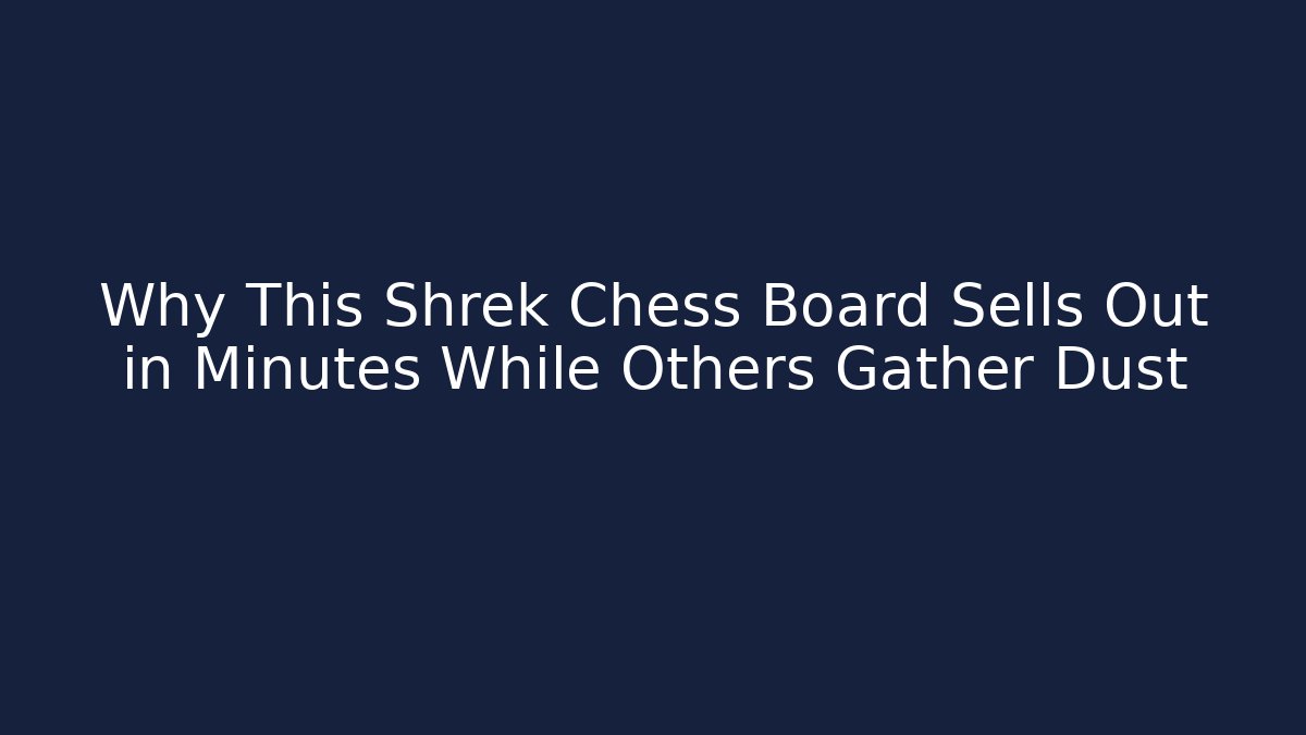 Why This Shrek Chess Board Sells Out in Minutes While Others Gather Dust