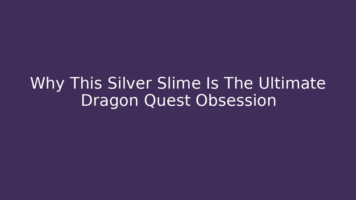 Why This Silver Slime Is The Ultimate Dragon Quest Obsession