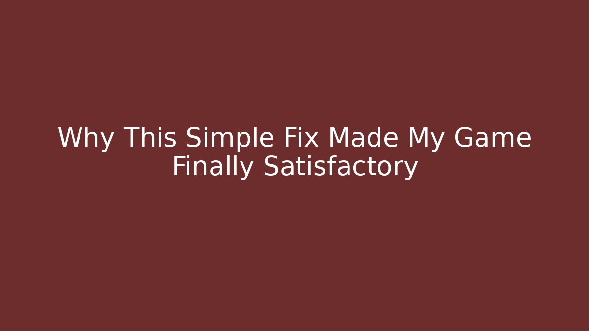 Why This Simple Fix Made My Game Finally Satisfactory
