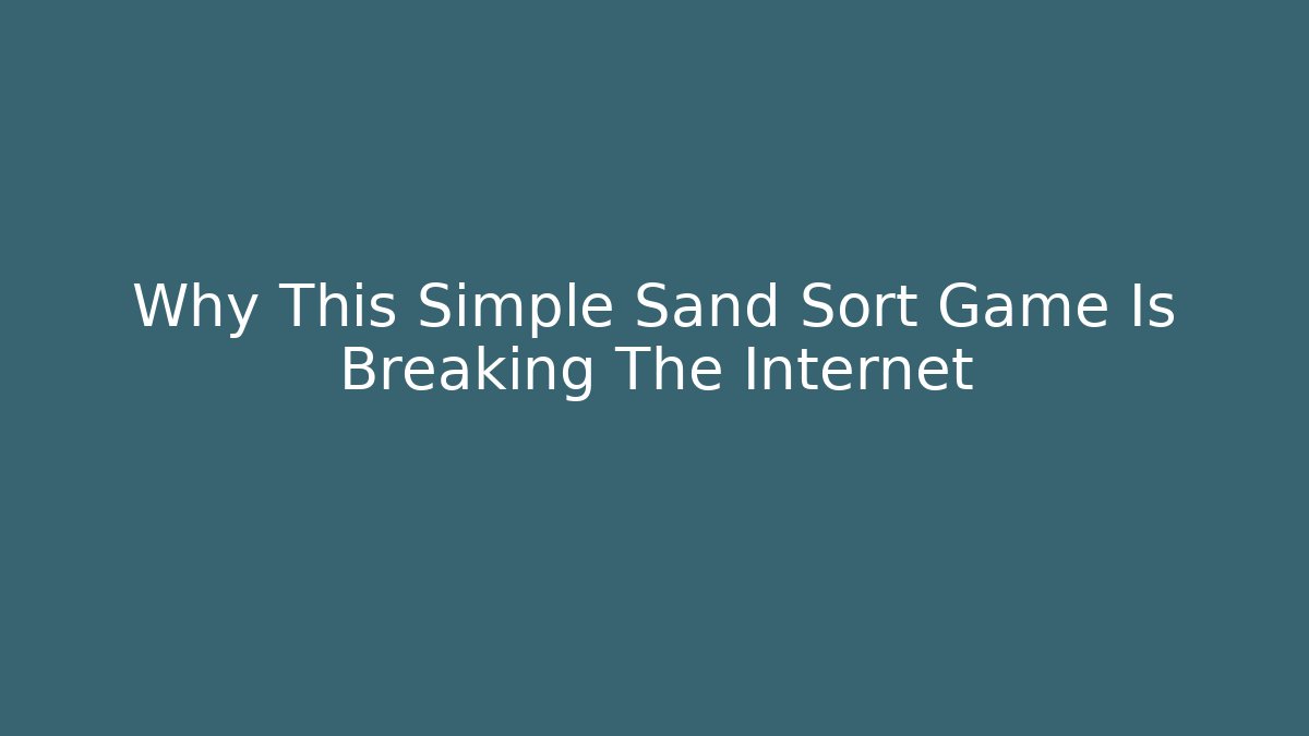 Why This Simple Sand Sort Game Is Breaking The Internet