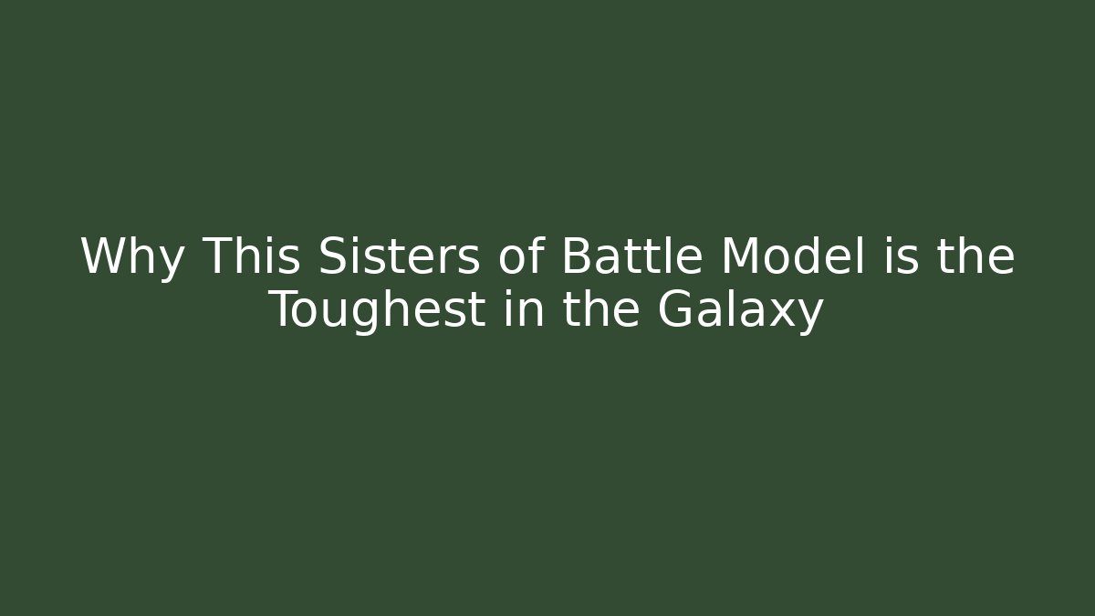 Why This Sisters of Battle Model is the Toughest in the Galaxy