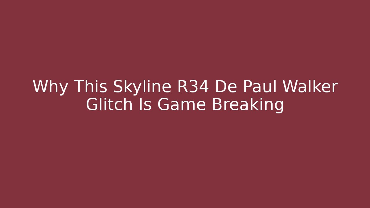 Why This Skyline R34 De Paul Walker Glitch Is Game Breaking