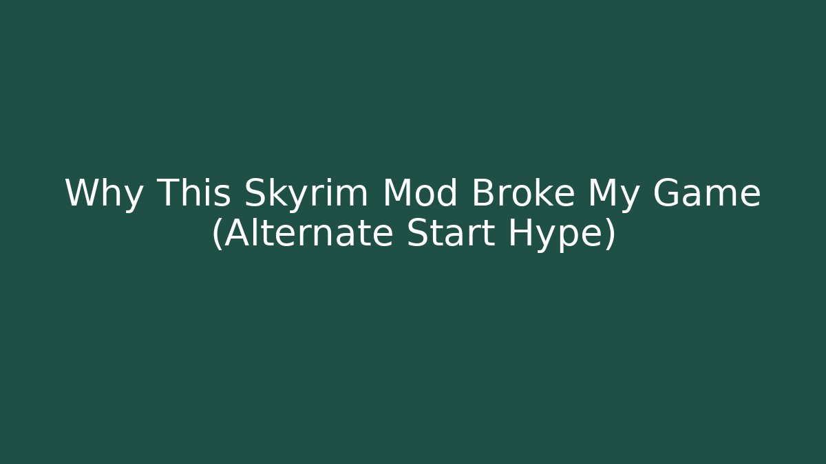 Why This Skyrim Mod Broke My Game (Alternate Start Hype)