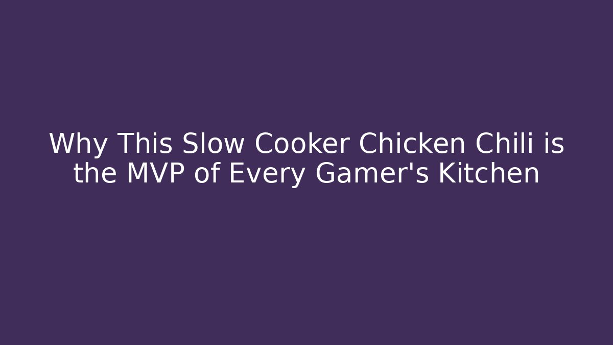 Why This Slow Cooker Chicken Chili is the MVP of Every Gamer's Kitchen